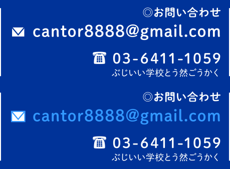 お問い合わせ cantor8888@gmail.com 03-6411-1059 ぶじいい学校とう然ごうかく
